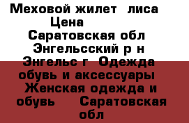 Меховой жилет (лиса) › Цена ­ 3 000 - Саратовская обл., Энгельсский р-н, Энгельс г. Одежда, обувь и аксессуары » Женская одежда и обувь   . Саратовская обл.